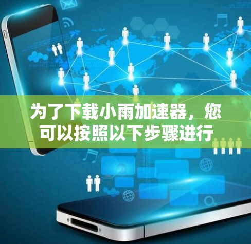 为了下载小雨加速器，您可以按照以下步骤进行