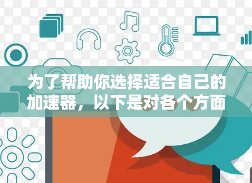 为了帮助你选择适合自己的加速器，以下是对各个方面的总结和推荐