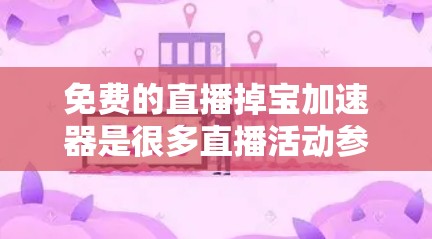免费的直播掉宝加速器是很多直播活动参与者非常需要的工具，用于提升直播效率和质量。以下是几种常用的免费加速器推荐