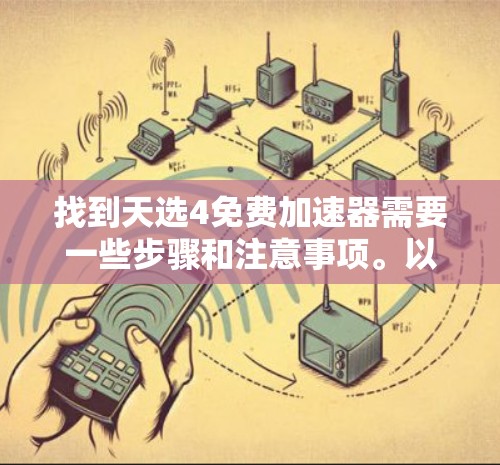 找到天选4免费加速器需要一些步骤和注意事项。以下是一些常见的免费加速器软件，供你参考