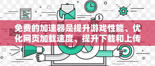 免费的加速器是提升游戏性能、优化网页加载速度、提升下载和上传速度等工具，适用于不同需求的用户。以下是几种常见的免费加速器推荐