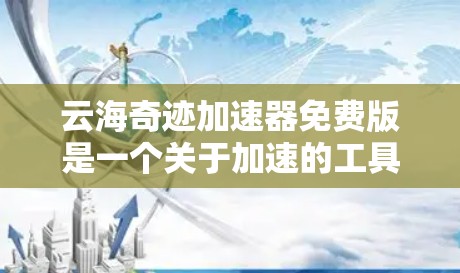 云海奇迹加速器免费版是一个关于加速的工具，主要针对网页加载和下载过程中使用。以下是对该软件的详细分析