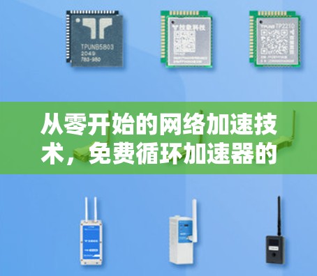 从零开始的网络加速技术，免费循环加速器的未来发展趋势