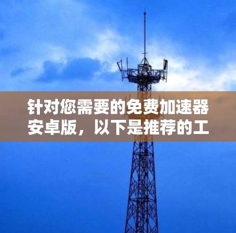 针对您需要的免费加速器安卓版，以下是推荐的工具和建议
