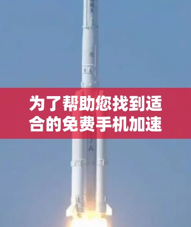 为了帮助您找到适合的免费手机加速器，以下是一些有条理的建议和步骤