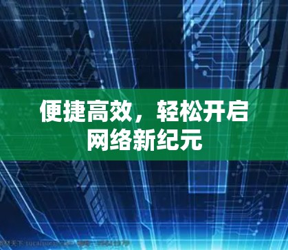 便捷高效，轻松开启网络新纪元