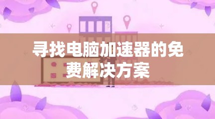 寻找电脑加速器的免费解决方案