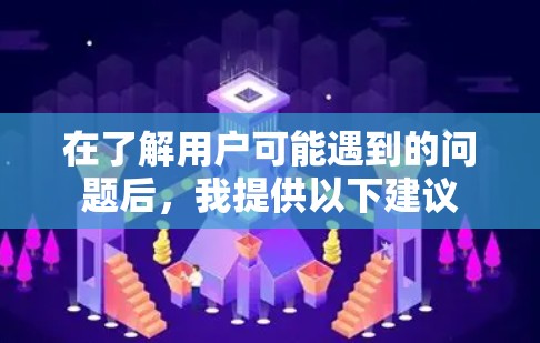在了解用户可能遇到的问题后，我提供以下建议