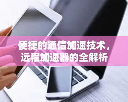 便捷的通信加速技术，远程<strong>加速器</strong>的全解析