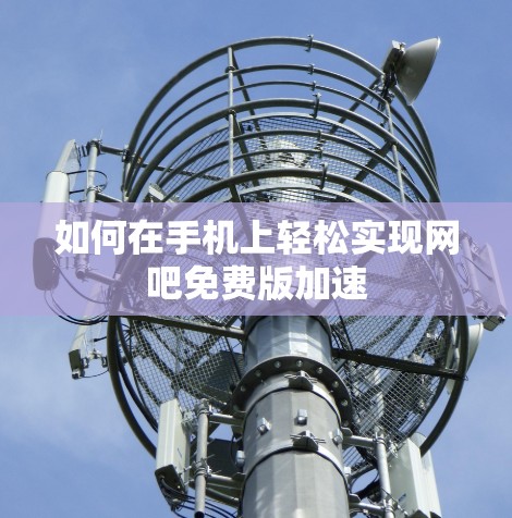 如何在手机上轻松实现网吧免费版加速