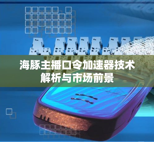 海豚主播口令<strong>加速器</strong>技术解析与市场前景