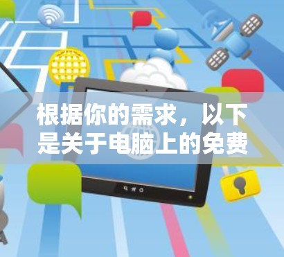 根据你的需求,以下是关于电脑上的免费网络加速工具的总结 根据你的需求,以下是关于电脑上的免费网络加速工具的总结