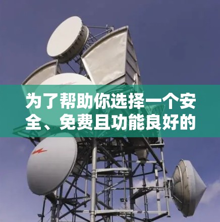 为了帮助你选择一个安全、免费且功能良好的翻墙<strong>加速器</strong>，以下是一些推荐的选择