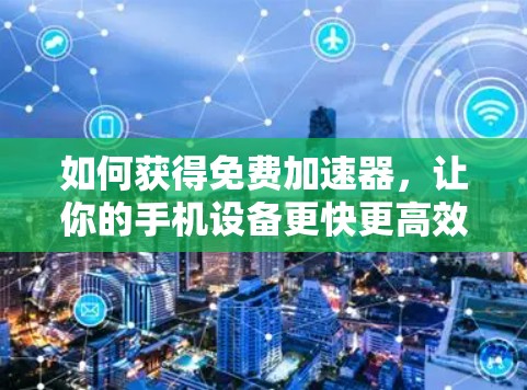 如何获得免费<strong>加速器</strong>，让你的手机设备更快更高效
