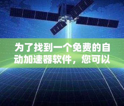 为了找到一个免费的自动加速器软件，您可以按照以下步骤进行