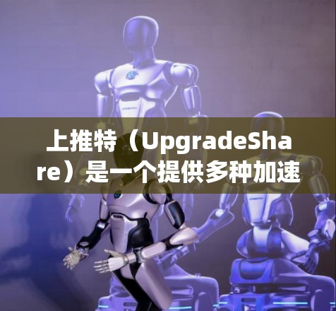 上推特（UpgradeShare）是一个提供多种加速工具的平台，用户可以使用这些工具提升网络速度。以下是上推特的一些免费加速器推荐，以及如何选择合适的工具