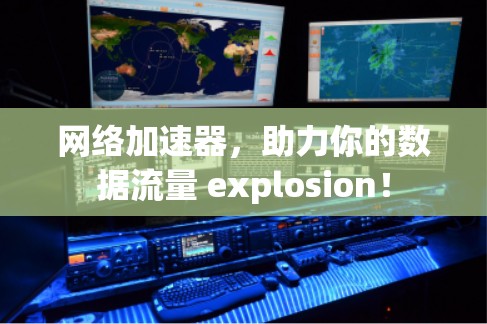 网络加速器,助力你的数据流量 explosion! 网络加速器,助力你的数据流量 explosion!