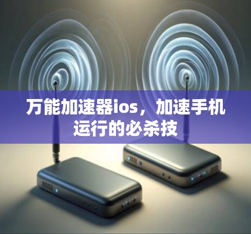 万能加速器ios，加速手机运行的必杀技