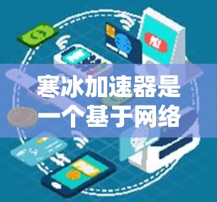 寒冰加速器是一个基于网络加速的软件工具,旨在帮助用户更快地下载文件和应用。以下是对它的详细介绍和使用建议 寒冰加速器是一个基于网络加速的软件工具,旨在帮助用户更快地下载文件和应用。以下是对它的详细介绍和使用建议