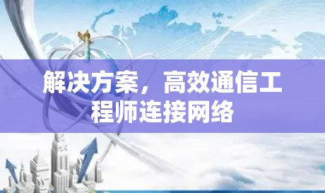 解决方案，高效通信工程师连接网络
