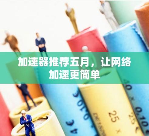 加速器推荐五月,让网络加速更简单 加速器推荐五月,让网络加速更简单