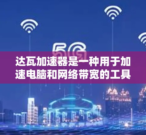 达瓦加速器是一种用于加速电脑和网络带宽的工具,通常分为免费版和付费版。以下是关于其使用和使用的详细信息 达瓦加速器是一种用于加速电脑和网络带宽的工具,通常分为免费版和付费版。以下是关于其使用和使用的详细信息