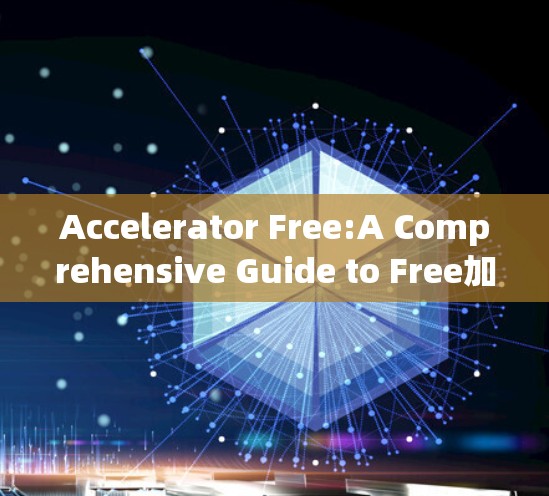 Accelerator Free:A Comprehensive Guide to Free加速 Services Without身份证 Accelerator Free:A Comprehensive Guide to Free加速 Services Without身份证