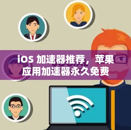 iOS 加速器推荐,苹果应用加速器永久免费 iOS 加速器推荐,苹果应用加速器永久免费
