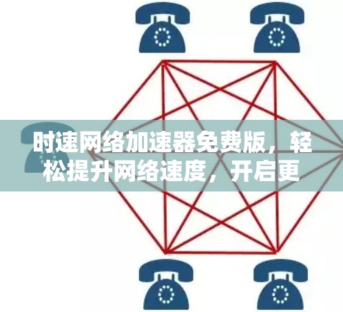 时速网络加速器免费版,轻松提升网络速度,开启更高效的工作与生活 时速网络加速器免费版,轻松提升网络速度,开启更高效的工作与生活