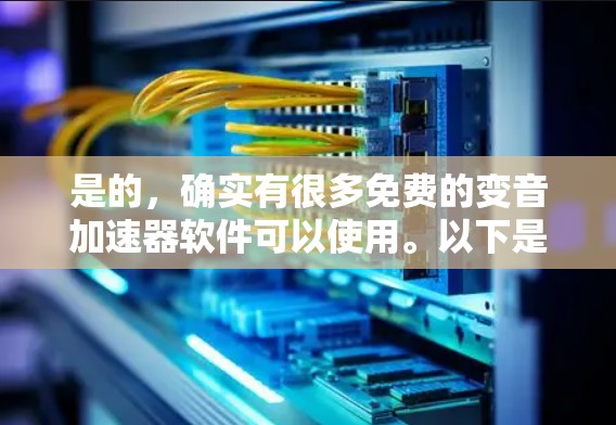 是的,确实有很多免费的变音加速器软件可以使用。以下是一些免费的变音加速器推荐,帮助你快速变奏音乐 是的,确实有很多免费的变音加速器软件可以使用。以下是一些免费的变音加速器推荐,帮助你快速变奏音乐