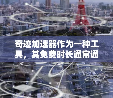 奇迹加速器作为一种工具,其免费时长通常通过不同的订阅模式或会员费来决定。以下是详细的步骤说明 奇迹加速器作为一种工具,其免费时长通常通过不同的订阅模式或会员费来决定。以下是详细的步骤说明