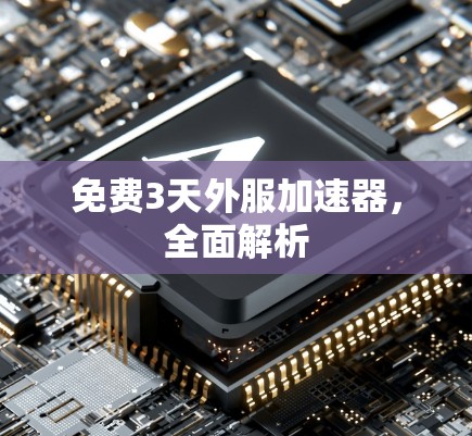 免费3天外服加速器,全面解析 免费3天外服加速器,全面解析