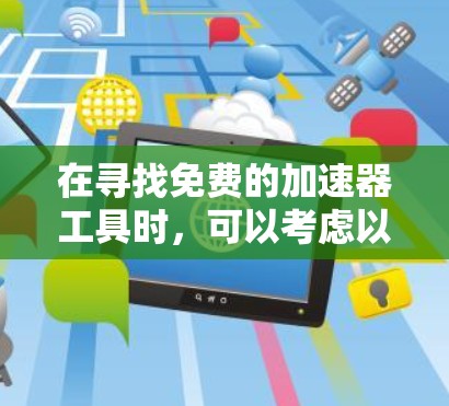 在寻找免费的加速器工具时,可以考虑以下几种选项,它们各有优缺点,适合不同的需求 在寻找免费的加速器工具时,可以考虑以下几种选项,它们各有优缺点,适合不同的需求