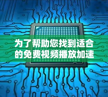 为了帮助您找到适合的免费视频播放加速器，以下是一个清晰的步骤指南