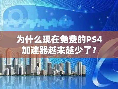 为什么现在免费的PS4加速器越来越少了? 为什么现在免费的PS4加速器越来越少了?