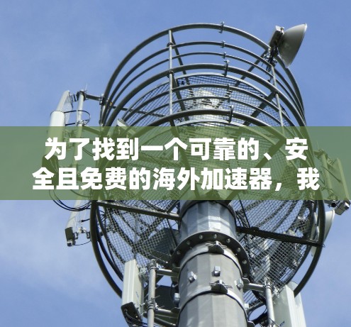 为了找到一个可靠的、安全且免费的海外加速器,我进行了以下分析和评估 为了找到一个可靠的、安全且免费的海外加速器,我进行了以下分析和评估