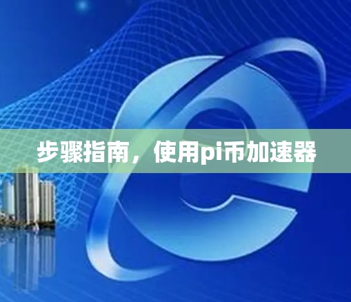 步骤指南,使用pi币加速器 步骤指南,使用pi币加速器