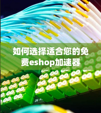 如何选择适合您的免费eshop加速器 如何选择适合您的免费eshop加速器