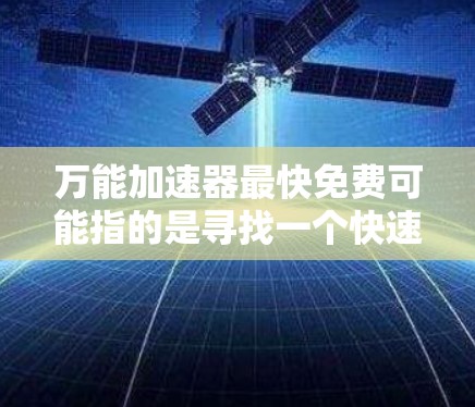 万能加速器最快免费可能指的是寻找一个快速且免费的加速工具。以下是一些常见的万能加速器推荐,适合用户快速提升设备性能的选项 万能加速器最快免费可能指的是寻找一个快速且免费的加速工具。以下是一些常见的万能加速器推荐,适合用户快速提升设备性能的选项
