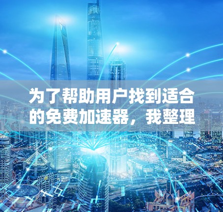 为了帮助用户找到适合的免费加速器,我整理了以下几种选择,并考虑了每个工具的优缺点 为了帮助用户找到适合的免费加速器,我整理了以下几种选择,并考虑了每个工具的优缺点