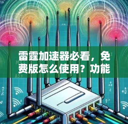 雷霆加速器必看,免费版怎么使用?功能解析与选择建议 雷霆加速器必看,免费版怎么使用?功能解析与选择建议