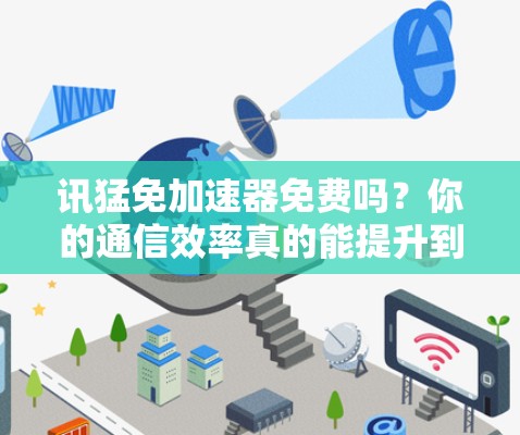 讯猛免加速器免费吗?你的通信效率真的能提升到哪里? 讯猛免加速器免费吗?你的通信效率真的能提升到哪里?