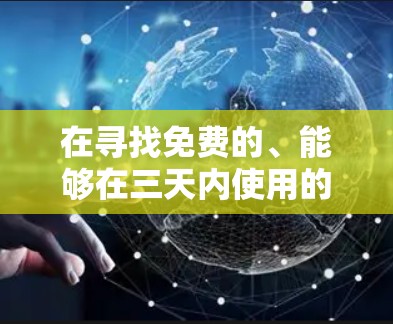 在寻找免费的、能够在三天内使用的正规加速器时，以下是一些推荐的选项，涵盖了速度、安全性和使用便利性