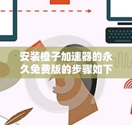安装橙子加速器的永久免费版的步骤如下