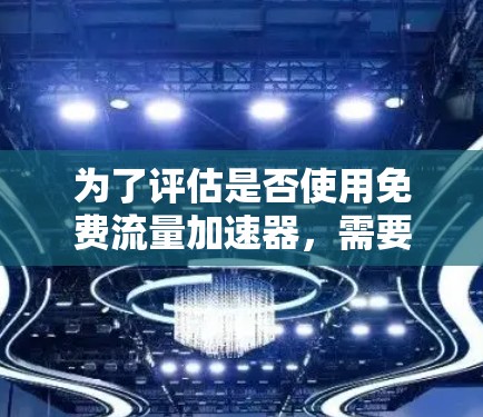 为了评估是否使用免费流量加速器，需要综合考虑以下因素