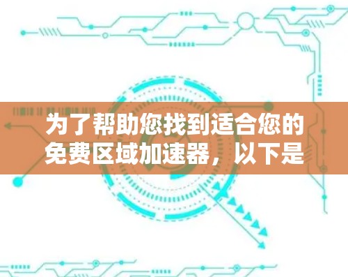 为了帮助您找到适合您的免费区域加速器，以下是详细的分析和推荐