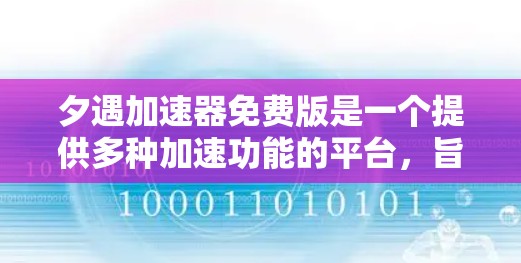 夕遇加速器免费版是一个提供多种加速功能的平台，旨在帮助用户提升手机性能和速度。以下是关于夕遇加速器免费版的详细信息