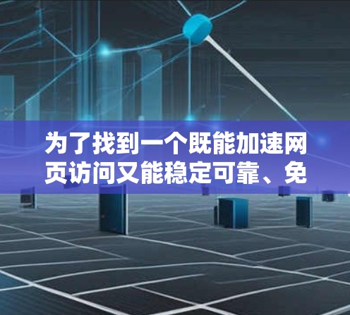 为了找到一个既能加速网页访问又能稳定可靠、免费的加速器，我进行了以下评估和选择