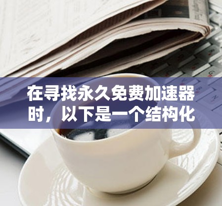 在寻找永久免费加速器时，以下是一个结构化的推荐和评估