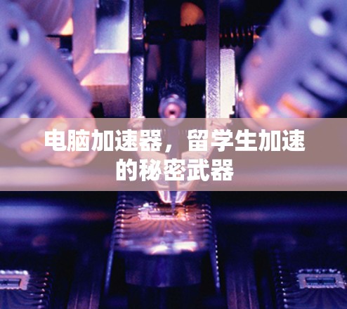 电脑加速器，留学生加速的秘密武器